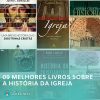 09 melhores livros sobre a história da igreja