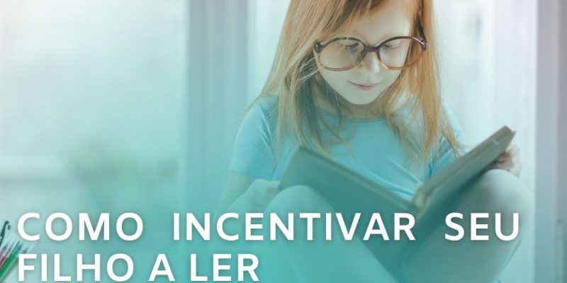 10 Dicas de Como Incentivar a Leitura no Seu Filho ou Filha
